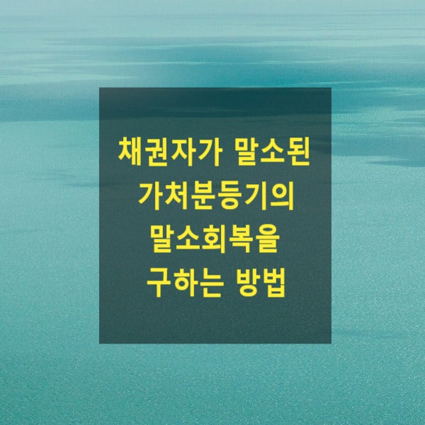  채권자의 의사와 상관없이 말소된 가처분등기의 말소회복을 구하는 방법
