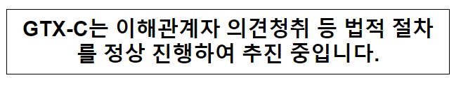 GTX-C는 이해관계자 의견청취 등 법적 절차를 정상 진행하여 추진 중입니다.