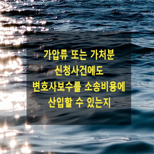  가압류 또는 가처분 신청사건에도 변호사보수의 소송비용 산입할 수 있는지