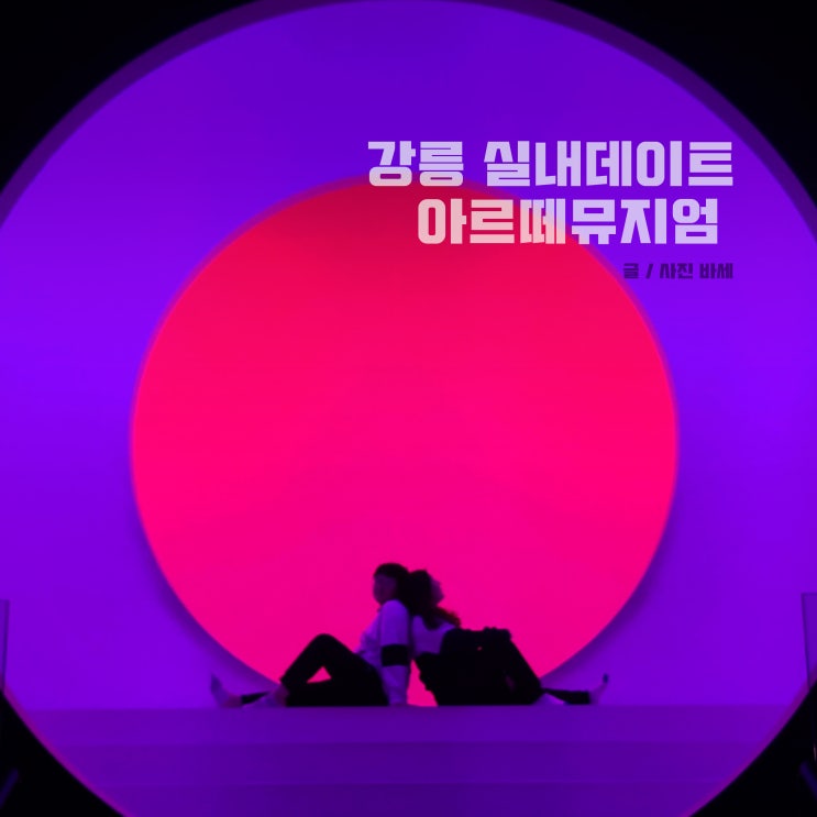  강릉 실내데이트, 아르떼뮤지엄 강릉 가격 예약