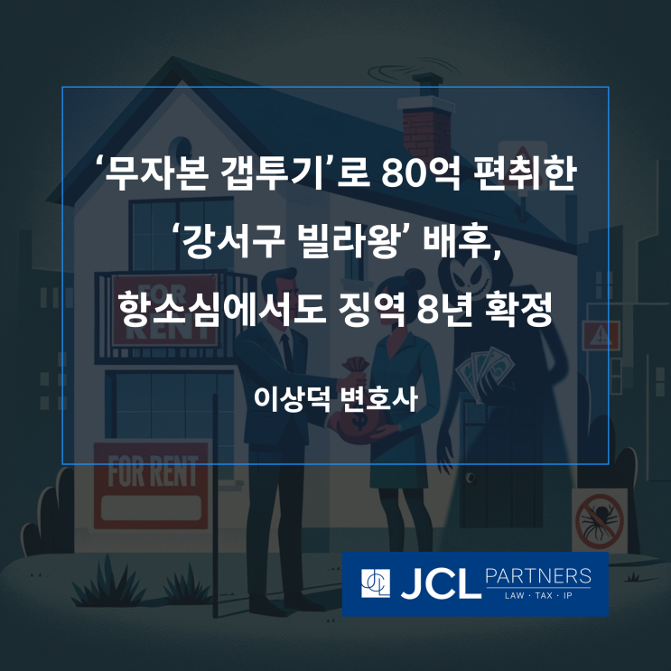  [전세사기변호사] '무자본 갭투기'로 80억 편취한 '강서구 빌라왕' 배후, 항소심에서도 징역 8년 확정