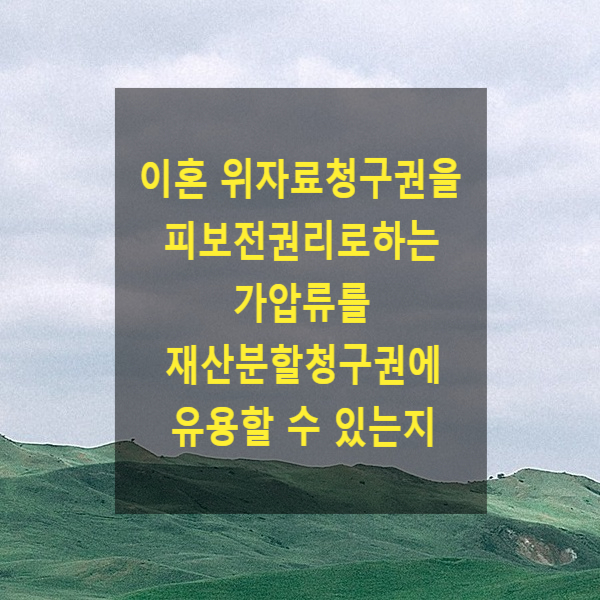  이혼 위자료청구권을 피보전권리로하는 가압류를 재산분할청구권에 유용할 수 있는지