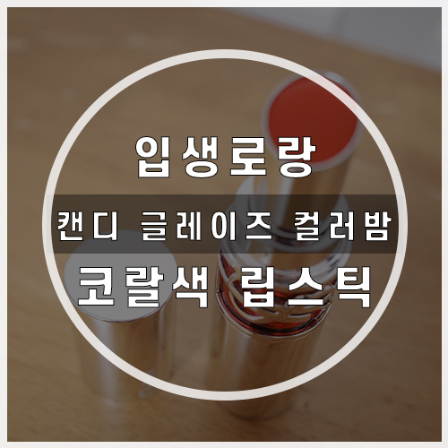  입생로랑 립스틱 캔디 글레이즈 컬러밤 12 코랄색 선물 받은 후기