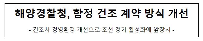 해양경찰청, 함정 건조 계약 방식 개선 해양경찰청, 함정 건조 계약 방식 개선