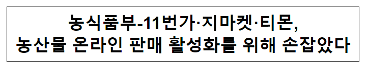 농식품부-11번가·지마켓·티몬, 농산물 온라인 판매 활성화를 위해 손잡았다 농식품부-11번가·지마켓·티몬, 농산물 온라인 판매 활성화를 위해 손잡았다
