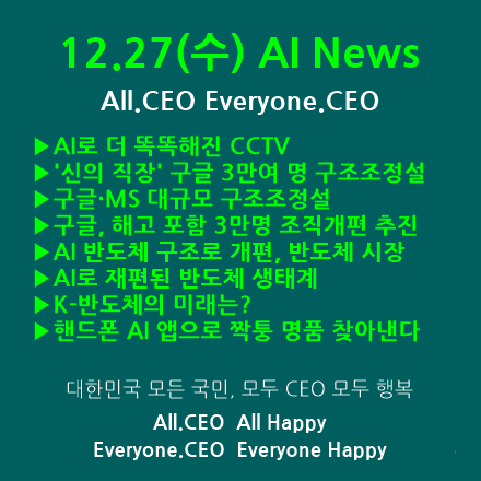 12.27(수) AI  News - AI로 더 똑똑해진 CCTV, 이제 AI만 있으면 돼, 구글·MS 대규모 구조조정설, AI로 재편된 반도체 생태계, K-반도체의 미래는