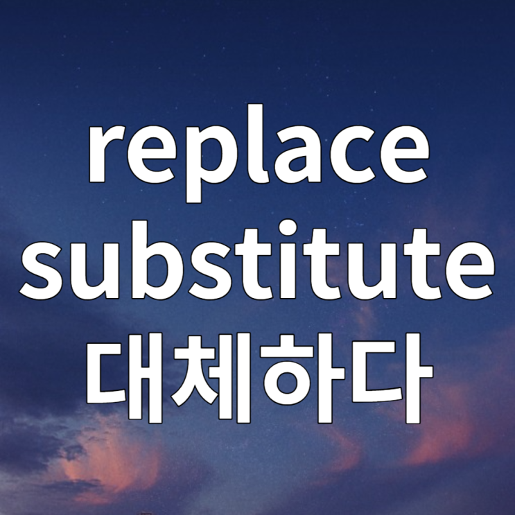  대체하다 영어로 replace A with B / substitute A for B 예문