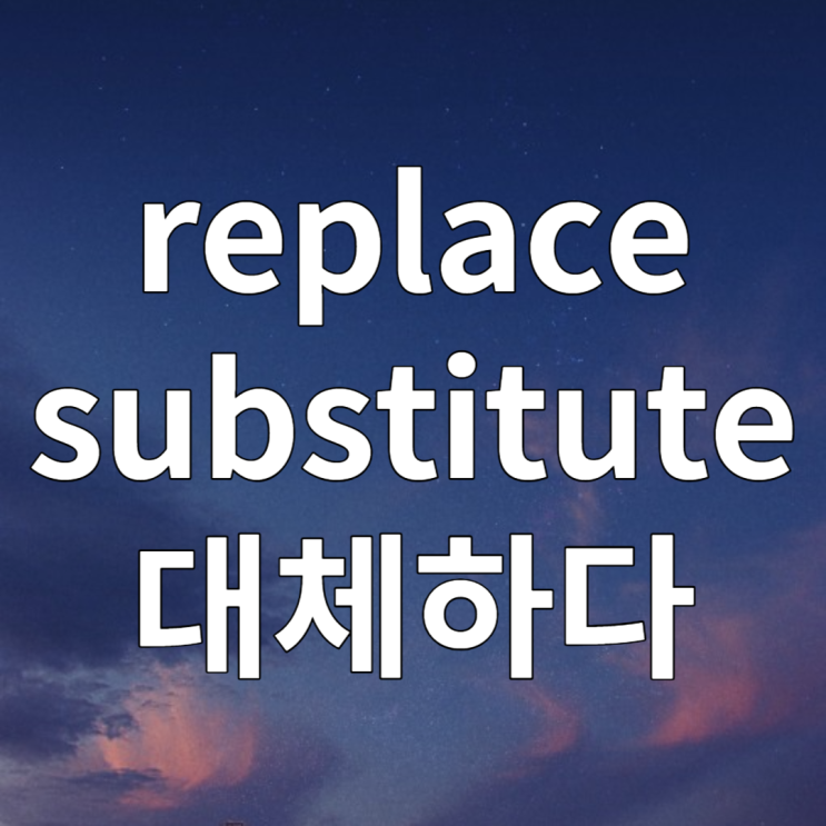 대체하다 영어로 replace A with B / substitute A for B 예문