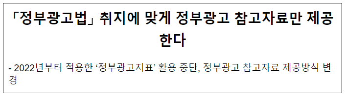 「정부광고법」 취지에 맞게 정부광고 참고자료만 제공한다 「정부광고법」 취지에 맞게 정부광고 참고자료만 제공한다