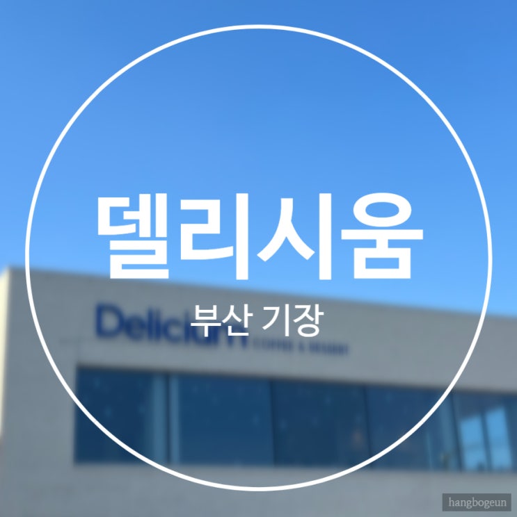  부산 기장 | 바다 뷰 신상 대형카페 델리시움 | 내돈내산, 주차, 메뉴