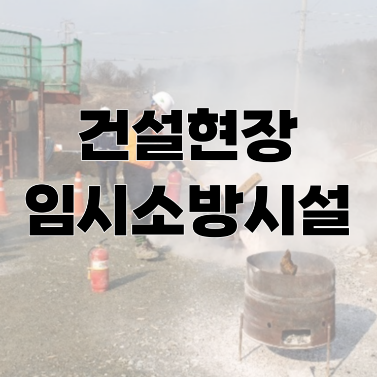 건설현장의 화재를 예방하는 "임시소방시설" 설치기준