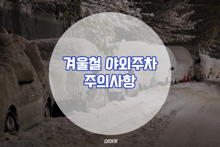  겨울철 야외주차 시 주의사항! 내 차 월동준비 완벽하게