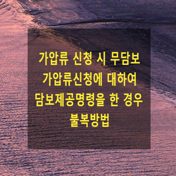  가압류 신청 시 무담보 가압류신청에 대하여 담보제공명령을 한 경우 불복방법