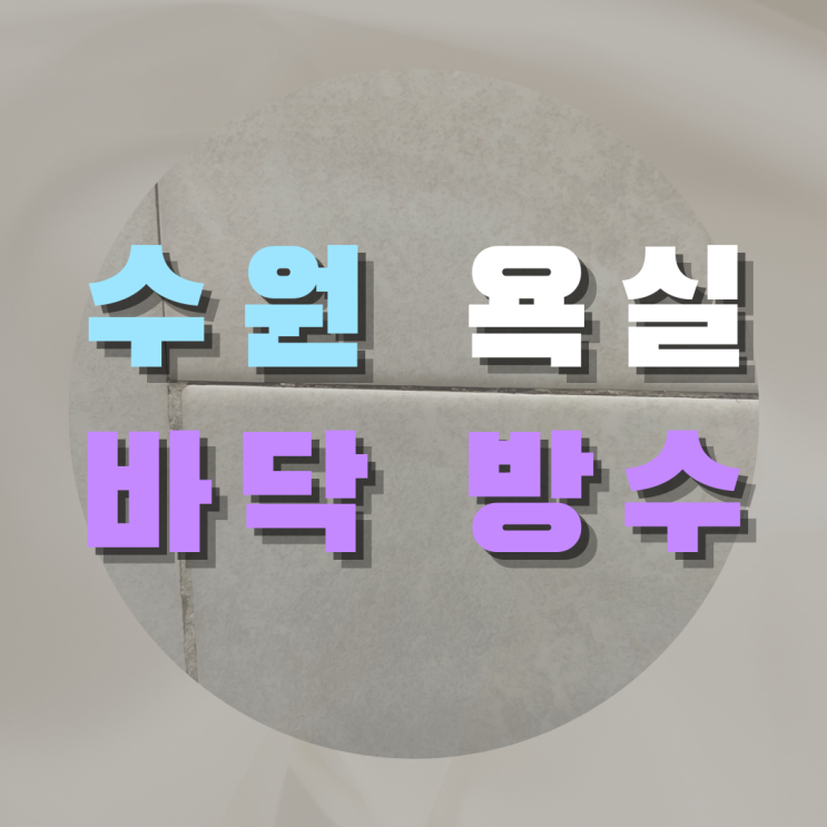  수원 욕실 바닥 방수 - 바닥의 틈까지 살피는 방수!