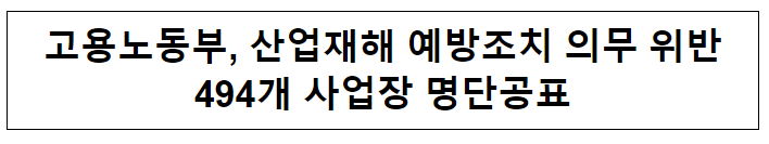 고용노동부, 산업재해 예방조치 의무 위반494개 사업장 명단공표 고용노동부, 산업재해 예방조치 의무 위반494개 사업장 명단공표