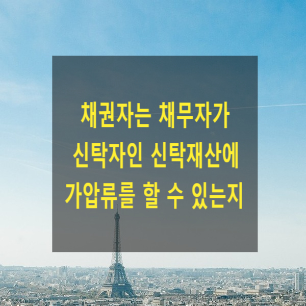  채권자는 채무자가 신탁자인 신탁재산에 가압류를 할 수 있는지