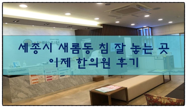  새롬동 침 잘놓는 곳, 이제 한의원 후기