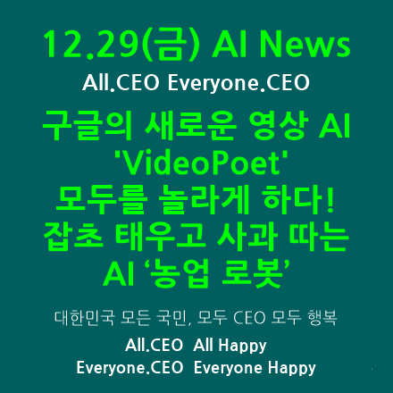  12.29(금) AI News-구글의 새로운 영상 AI 'VideoPoet', 모두를 놀라게 하다, 잡초 태우고 사과 따는 AI 농업 로봇, 이제 AI만 있으면 돼,구글 해고바람
