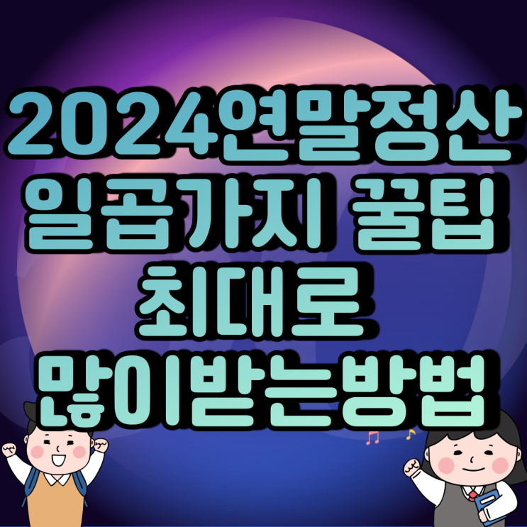 2024년도 연말정산 시작 최대로 많이 받는 방법 여덟가지 내용 필독! 2024년도 연말정산 시작 최대로 많이 받는 방법 여덟가지 내용 필독!