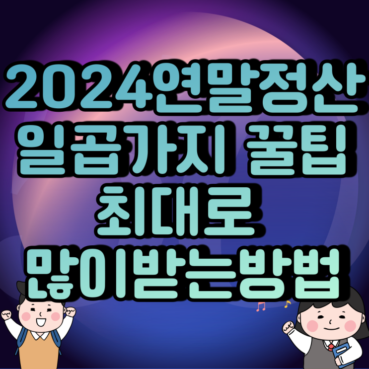 2024년도 연말정산 시작 최대로 많이 받는 방법 여덟가지 내용 필독!