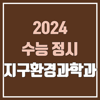 2024 지구환경과학과 정시 가군·나군·다군 대학, 모집 인원 (경쟁률, 수능 컷, 커트라인)