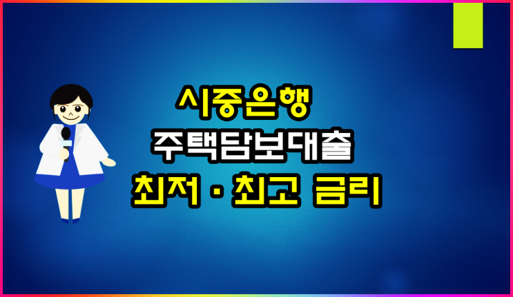  시중 은행 주택담보대출 최저, 최고 금리 알아볼게요
