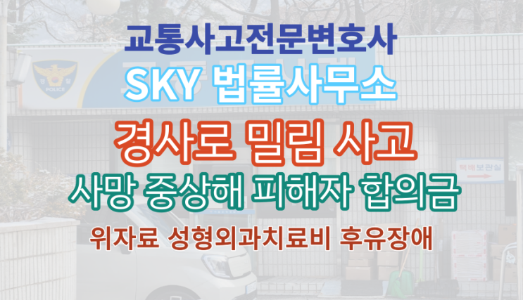  [교통사고전문변호사]자동차 경사로 밀림사고_가해자 사망_ 피해자 전치10주 중상해_보험회사 합의금_위자료 성형외과치료비_거제 진주 사천 하동 경상지역