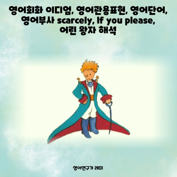영어회화 이디엄, 영어관용표현, 영어부사 scarcely, If you please, 어린 왕자 해석 영어회화 이디엄, 영어관용표현, 영어부사 scarcely, If you please, 어린 왕자 해석
