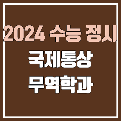 2024 국제통상학과, 무역학과 정시 가군·나군·다군 대학, 모집 인원 (경쟁률, 수능 컷, 커트라인)