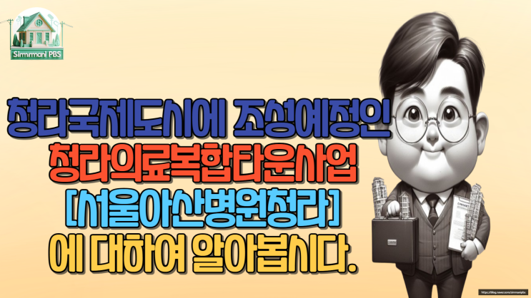  청라국제도시에 조성예정인 청라의료복합타운사업[서울아산병원청라]에 대하여 알아봅시다.