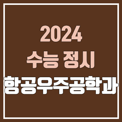 2024 항공우주공학과 정시 가군·나군·다군 대학, 모집 인원 (경쟁률, 수능 컷, 커트라인)