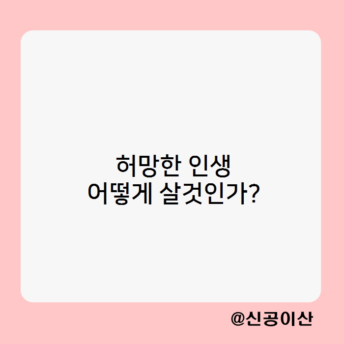  허망하고 유한한 인생 어떻게 살것인가?