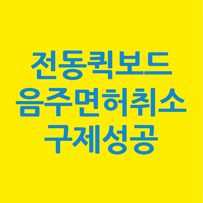  전동퀵보드 음주운전 면허취소 행정심판 구제성공