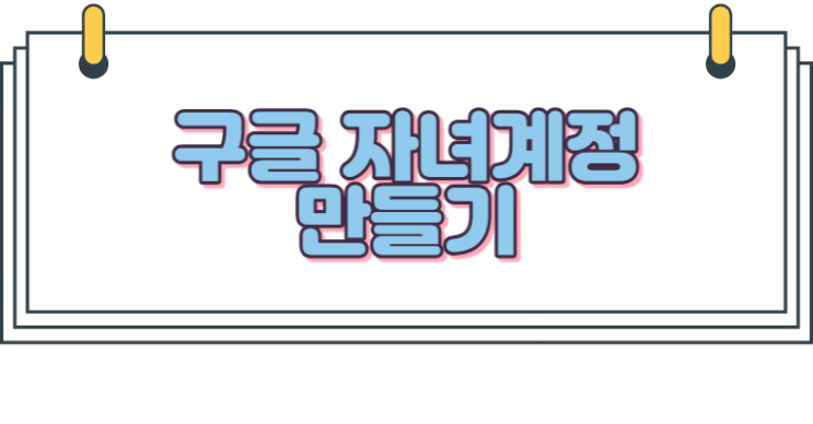  구글 자녀계정 만들기