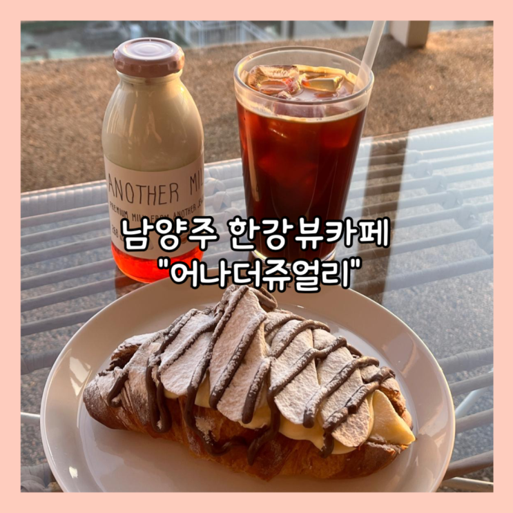  [남양주] 늦게 까지 영업하며 주차가능한 한강뷰 카페 "어나더쥬얼리" 내돈내산