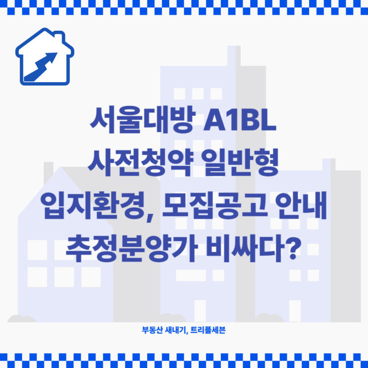 서울대방 A1BL 사전청약 입지환경, 추정 분양가, 모집공고 분석!