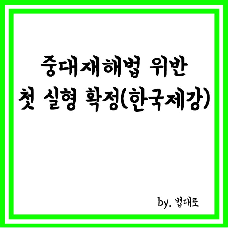  대법, '중대재해법 위반' 첫 실형 확정,한국제강 대표 징역 1년