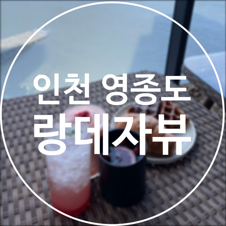  [인천 영종도] 랑데자뷰 / 오션뷰 제주감성 카페