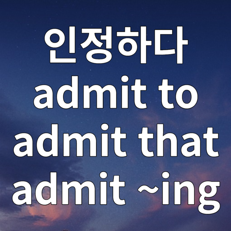  인정하다 영어로 admit to / admit ~ing / admit that