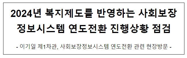 2024년 복지제도를 반영하는 사회보장정보시스템 연도전환 진행상황 점검 2024년 복지제도를 반영하는 사회보장정보시스템 연도전환 진행상황 점검