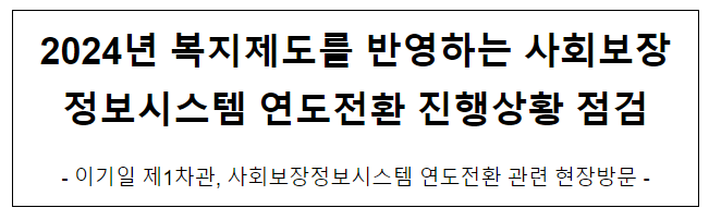 2024년 복지제도를 반영하는 사회보장정보시스템 연도전환 진행상황 점검