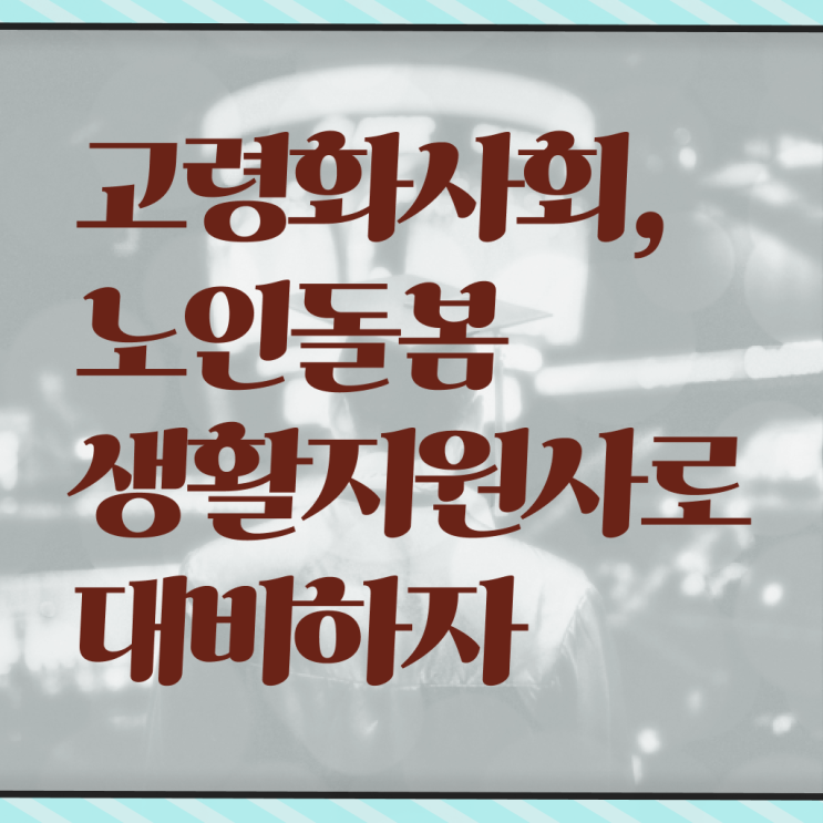  노인돌봄생활지원사 하는일 후기 정리해봤어요 !!!