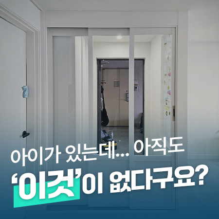  아이가 있는데... 아직도 "이것" 이 없다구요?/성동구 아파트 3연동중문 시공