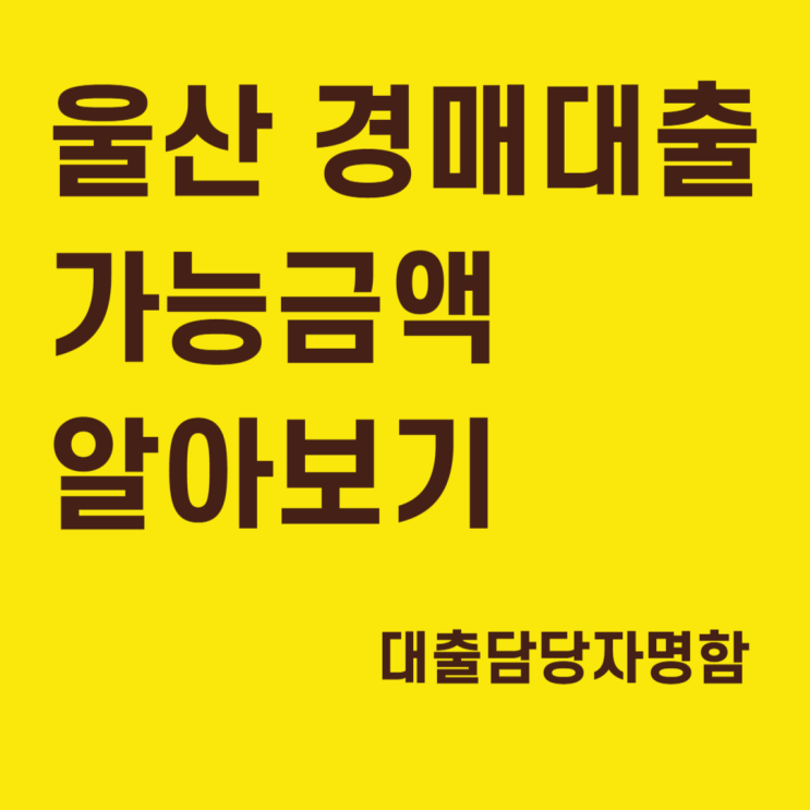  울산 경매 대출 가능금액 알아보기(대출담당자명함)