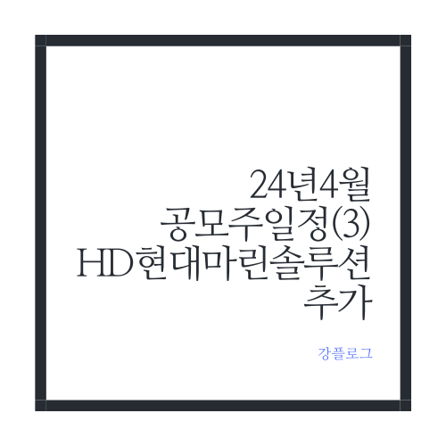  24년 4월 공모주 일정 (3)HD현대마린솔루션 추가 외