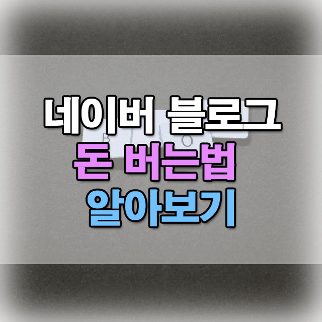  네이버 블로그로 돈 버는 방법, 어떤 것들이 있을까?