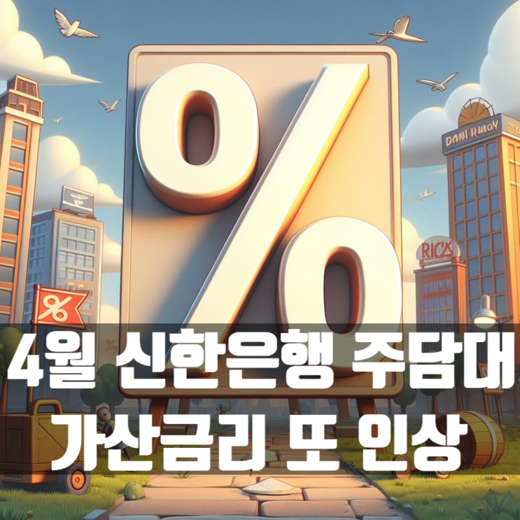  4월 신한은행 주택담보대출 가산금리 0.1~0.15% 또 인상!
