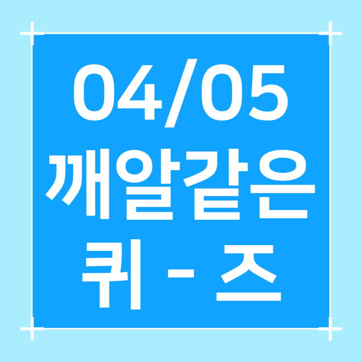  2024년4월5일/오늘의퀴즈/쏠퀴즈/플러스퀴즈/슈퍼SOL 퀴즈/H Point퀴즈/건강퀴즈/행운퀴즈/용돈퀴즈/오퀴즈
