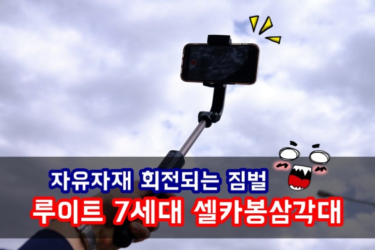  자유자재 회전되는 루이트 7세대 회전 짐벌 셀카봉 삼각대로 동영상 흔들림없이 찍어요