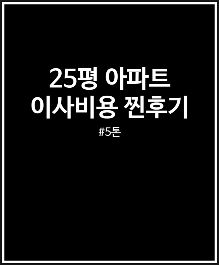  25평 아파트 이사비용 찐후기 (5톤) 150만원 들었어요